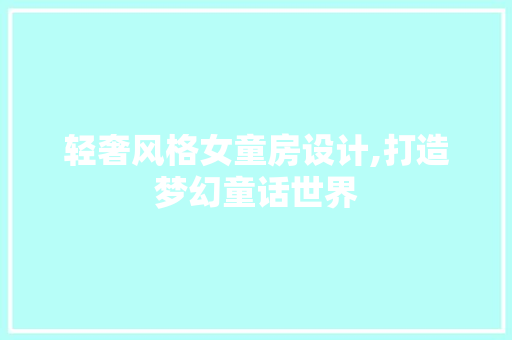 轻奢风格女童房设计,打造梦幻童话世界