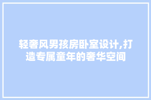 轻奢风男孩房卧室设计,打造专属童年的奢华空间