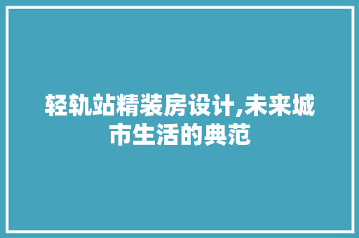 轻轨站精装房设计,未来城市生活的典范