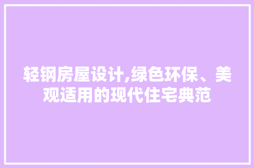 轻钢房屋设计,绿色环保、美观适用的现代住宅典范