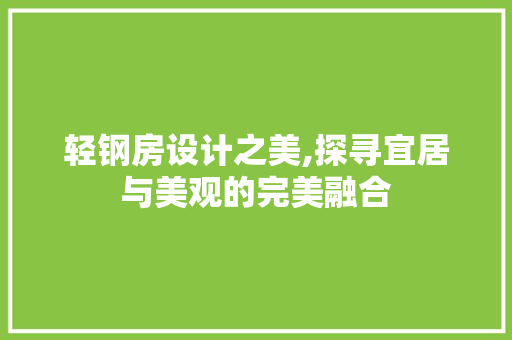 轻钢房设计之美,探寻宜居与美观的完美融合