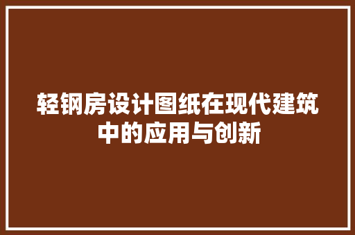 轻钢房设计图纸在现代建筑中的应用与创新