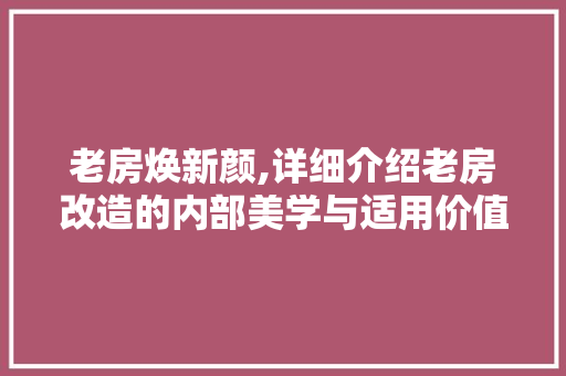 老房焕新颜,详细介绍老房改造的内部美学与适用价值