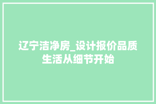 辽宁洁净房_设计报价品质生活从细节开始