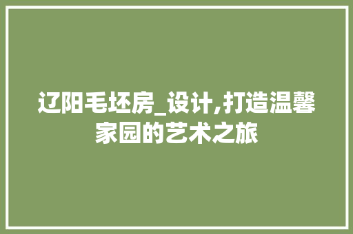 辽阳毛坯房_设计,打造温馨家园的艺术之旅