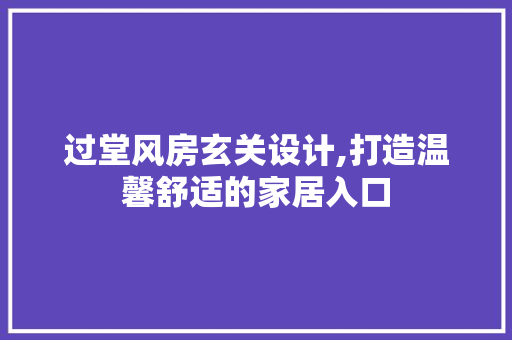 过堂风房玄关设计,打造温馨舒适的家居入口