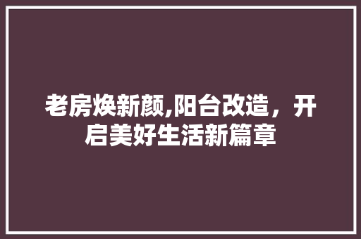 老房焕新颜,阳台改造，开启美好生活新篇章