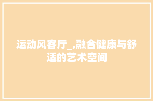 运动风客厅_,融合健康与舒适的艺术空间