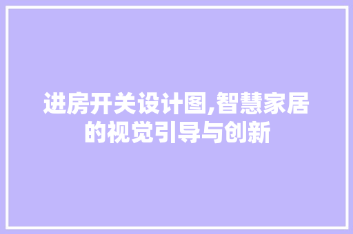 进房开关设计图,智慧家居的视觉引导与创新