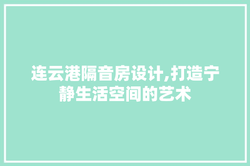 连云港隔音房设计,打造宁静生活空间的艺术