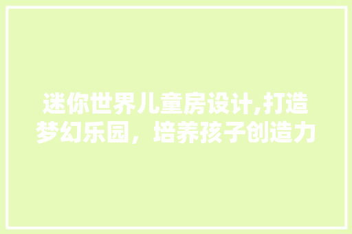 迷你世界儿童房设计,打造梦幻乐园，培养孩子创造力