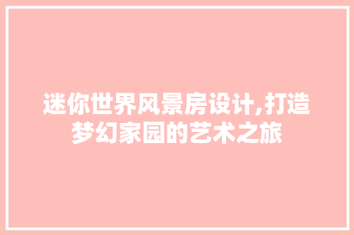 迷你世界风景房设计,打造梦幻家园的艺术之旅