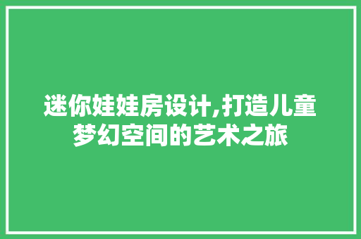 迷你娃娃房设计,打造儿童梦幻空间的艺术之旅