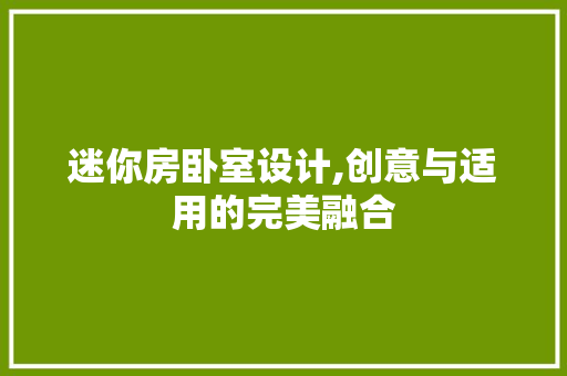 迷你房卧室设计,创意与适用的完美融合