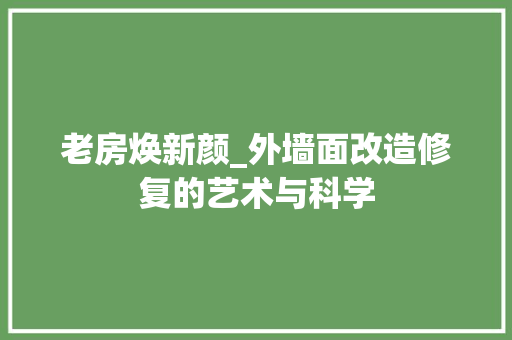 老房焕新颜_外墙面改造修复的艺术与科学