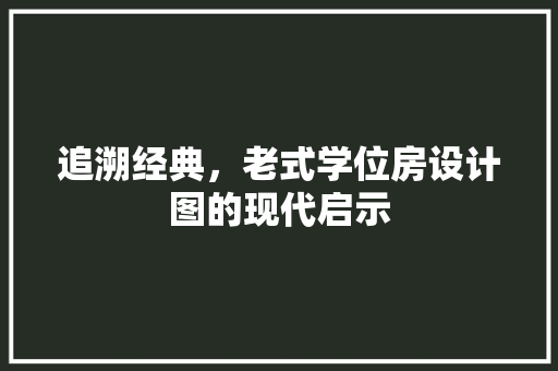 追溯经典，老式学位房设计图的现代启示