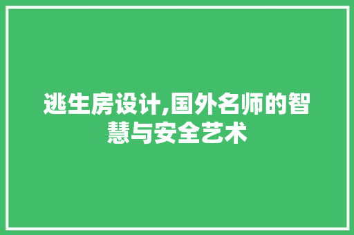 逃生房设计,国外名师的智慧与安全艺术