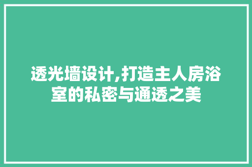 透光墙设计,打造主人房浴室的私密与通透之美