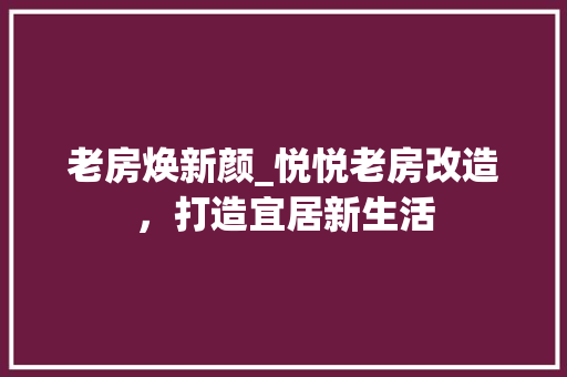 老房焕新颜_悦悦老房改造，打造宜居新生活