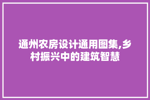 通州农房设计通用图集,乡村振兴中的建筑智慧