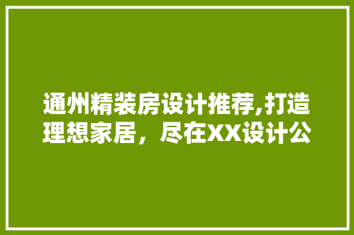 通州精装房设计推荐,打造理想家居，尽在XX设计公司