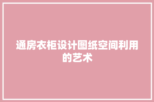 通房衣柜设计图纸空间利用的艺术