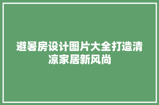 避暑房设计图片大全打造清凉家居新风尚