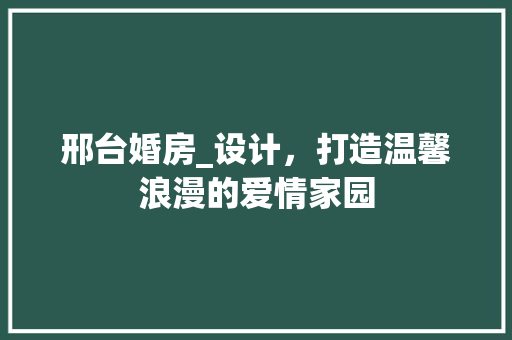 邢台婚房_设计，打造温馨浪漫的爱情家园
