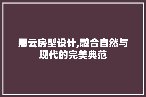 那云房型设计,融合自然与现代的完美典范
