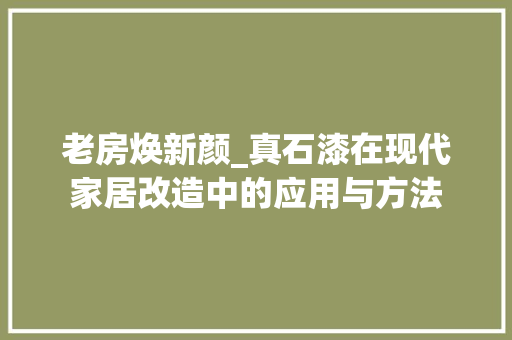 老房焕新颜_真石漆在现代家居改造中的应用与方法