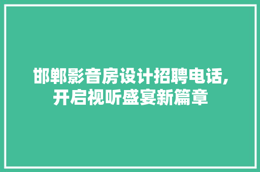 邯郸影音房设计招聘电话,开启视听盛宴新篇章