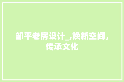 邹平老房设计_,焕新空间，传承文化