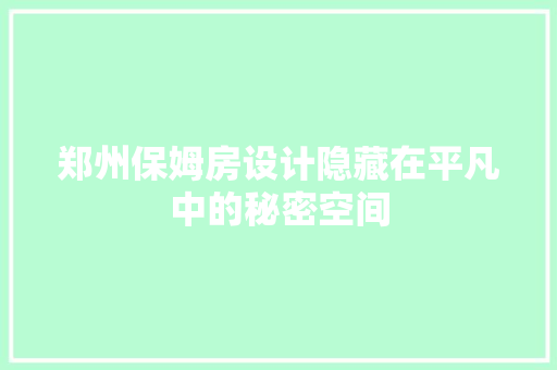 郑州保姆房设计隐藏在平凡中的秘密空间