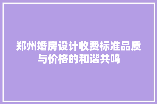 郑州婚房设计收费标准品质与价格的和谐共鸣