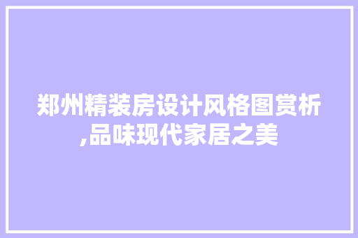 郑州精装房设计风格图赏析,品味现代家居之美
