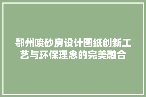 鄂州喷砂房设计图纸创新工艺与环保理念的完美融合