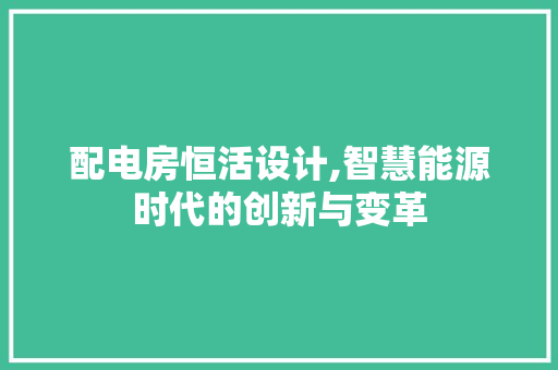 配电房恒活设计,智慧能源时代的创新与变革