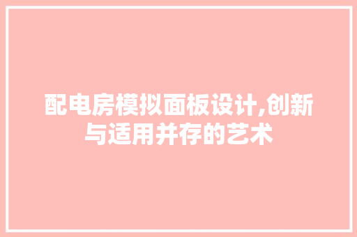 配电房模拟面板设计,创新与适用并存的艺术
