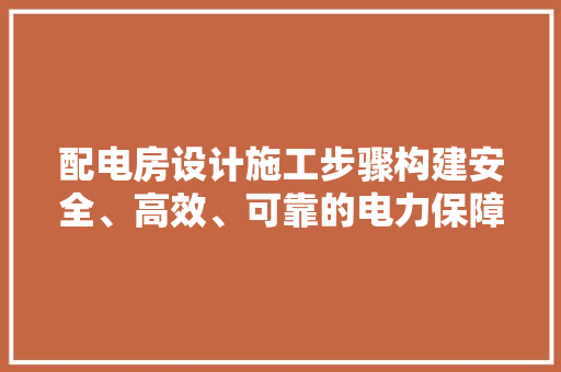 配电房设计施工步骤构建安全、高效、可靠的电力保障体系