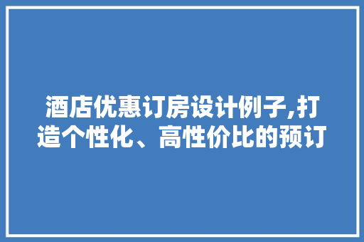 酒店优惠订房设计例子,打造个性化、高性价比的预订体验