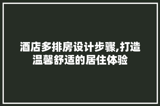 酒店多排房设计步骤,打造温馨舒适的居住体验