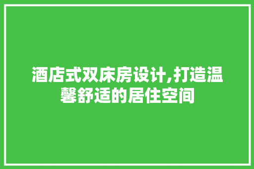 酒店式双床房设计,打造温馨舒适的居住空间