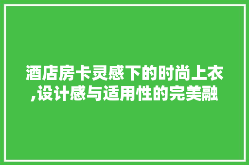 酒店房卡灵感下的时尚上衣,设计感与适用性的完美融合