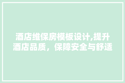 酒店维保房模板设计,提升酒店品质，保障安全与舒适