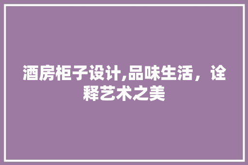 酒房柜子设计,品味生活，诠释艺术之美