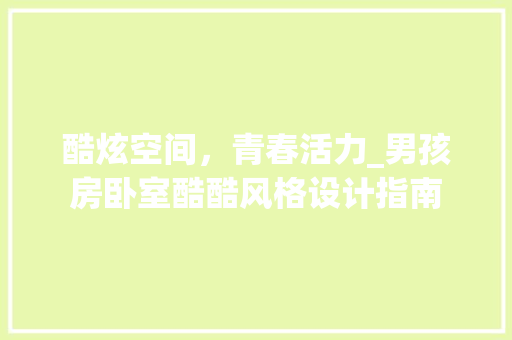 酷炫空间，青春活力_男孩房卧室酷酷风格设计指南