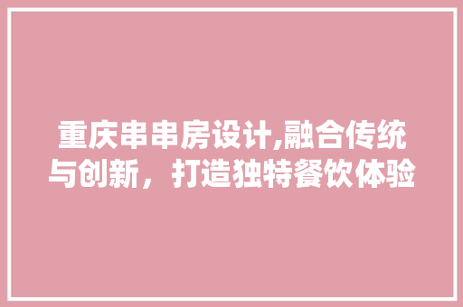 重庆串串房设计,融合传统与创新，打造独特餐饮体验空间