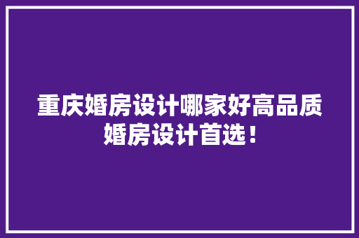 重庆婚房设计哪家好高品质婚房设计首选！