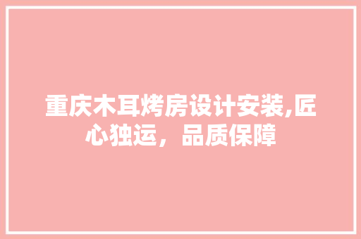 重庆木耳烤房设计安装,匠心独运，品质保障