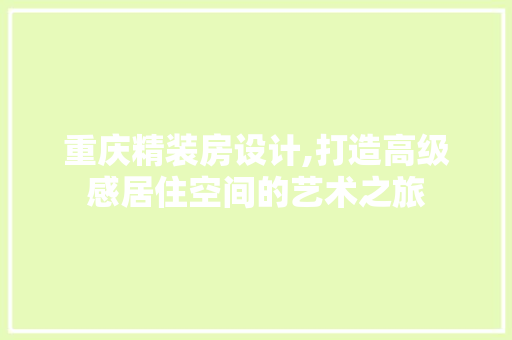重庆精装房设计,打造高级感居住空间的艺术之旅
